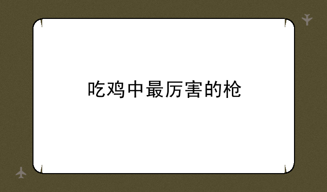 吃鸡中最厉害的枪