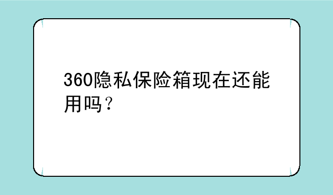 360隐私保险箱现在还能用吗？