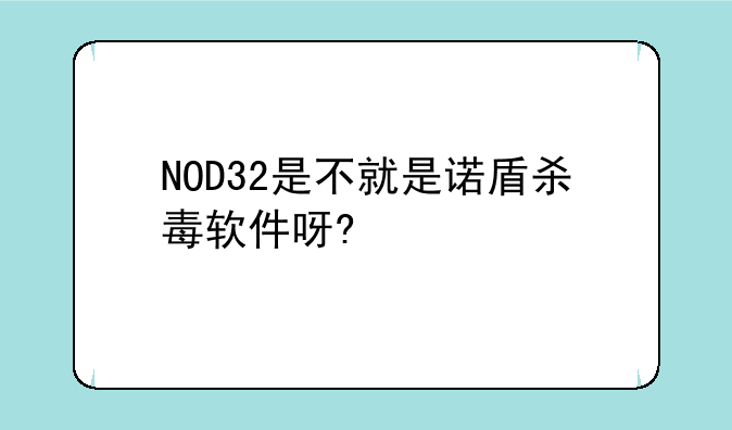NOD32是不就是诺盾杀毒软件呀?