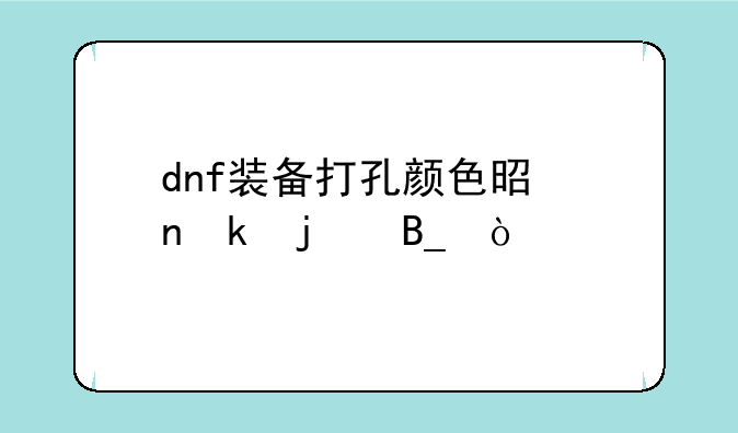 dnf装备打孔颜色是固定的吗？