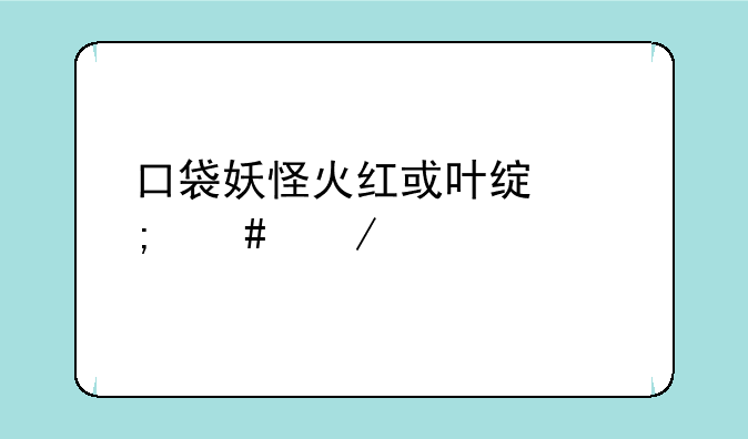 口袋妖怪火红或叶绿怎么下载