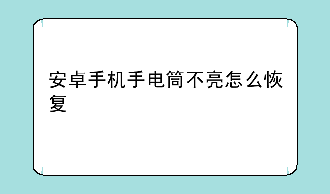 安卓手机手电筒不亮怎么恢复