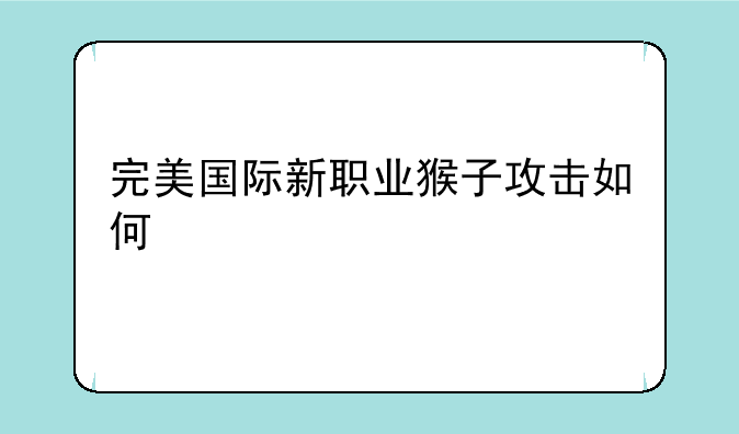完美国际新职业猴子攻击如何