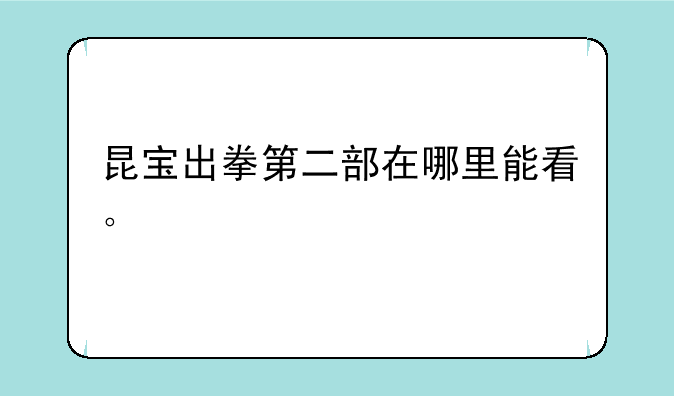 昆宝出拳第二部在哪里能看。