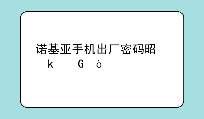 诺基亚手机出厂密码是多少？