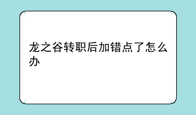 龙之谷转职后加错点了怎么办