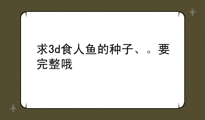 求3d食人鱼的种子、。要完整哦