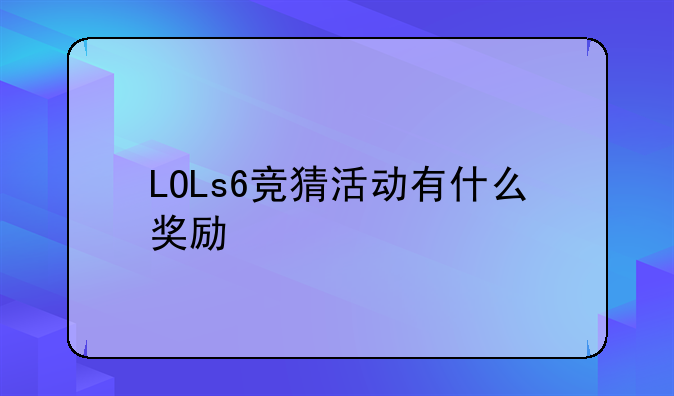LOLs6竞猜活动有什么奖励