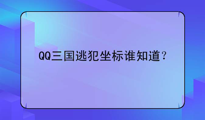 QQ三国逃犯坐标谁知道？
