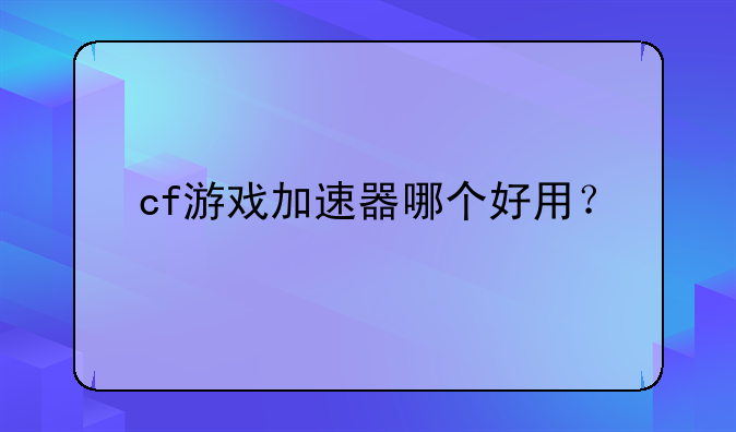 cf游戏加速器哪个好用？
