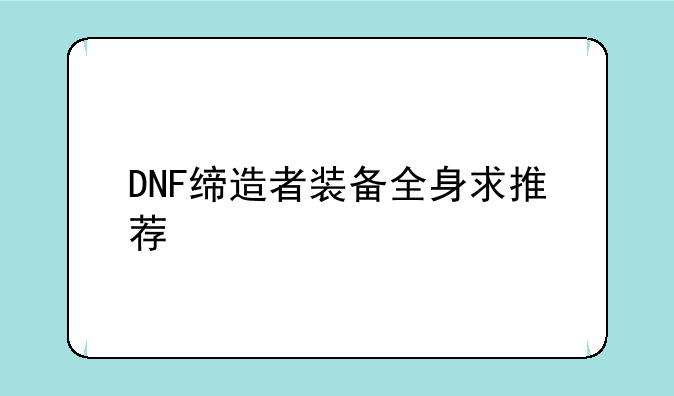 DNF缔造者装备全身求推荐