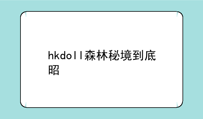 hkdoll森林秘境到底是什么