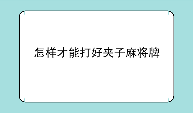 怎样才能打好夹子麻将牌