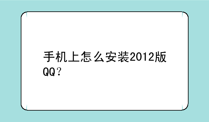 手机上怎么安装2012版QQ？