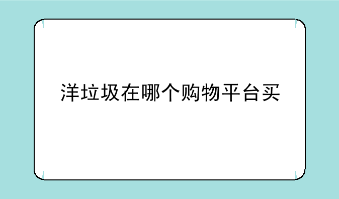 洋垃圾在哪个购物平台买