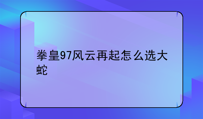 拳皇97风云再起怎么选大蛇
