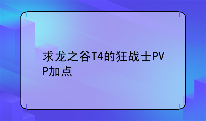 求龙之谷T4的狂战士PVP加点