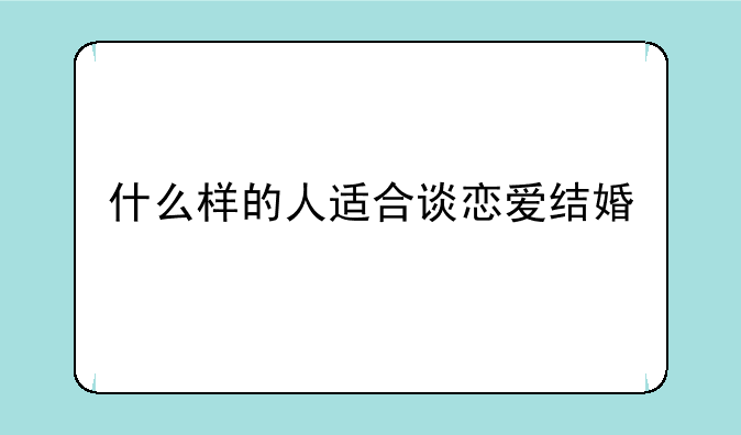 什么样的人适合谈恋爱结婚
