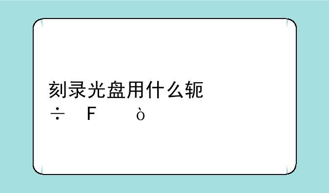 刻录光盘用什么软件好呢？