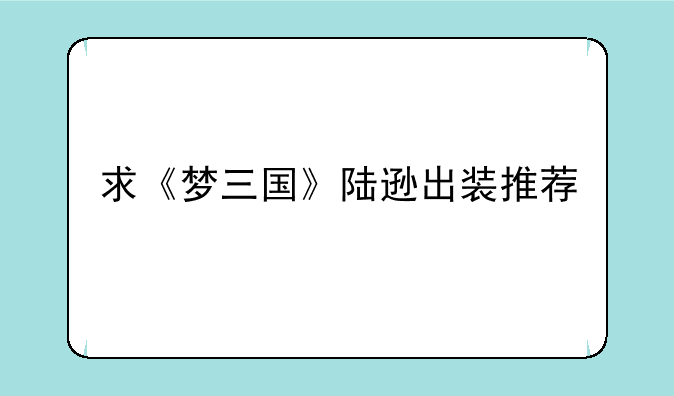 求《梦三国》陆逊出装推荐