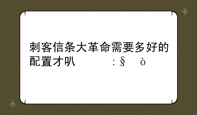 刺客信条大革命需要多好的配置才可以玩？
