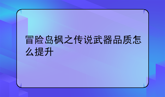冒险岛枫之传说武器品质怎么提升