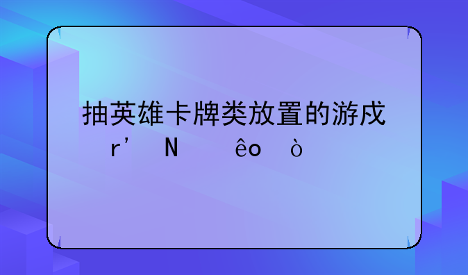 抽英雄卡牌类放置的游戏有哪些？