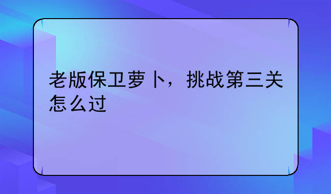 老版保卫萝卜，挑战第三关怎么过