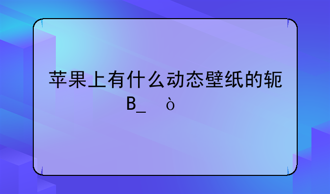 苹果上有什么动态壁纸的软件吗？