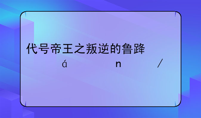 代号帝王之叛逆的鲁路修txt全集下载