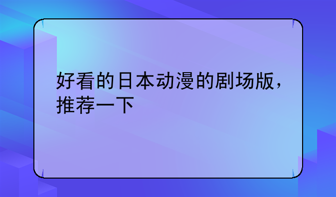 好看的日本动漫的剧场版，推荐一下