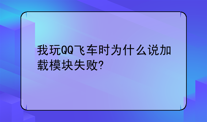 我玩QQ飞车时为什么说加载模块失败?