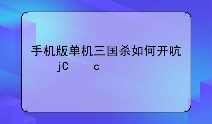 手机版单机三国杀如何开启隐秘武将