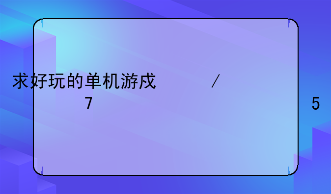 求好玩的单机游戏下载,不要超过900MB