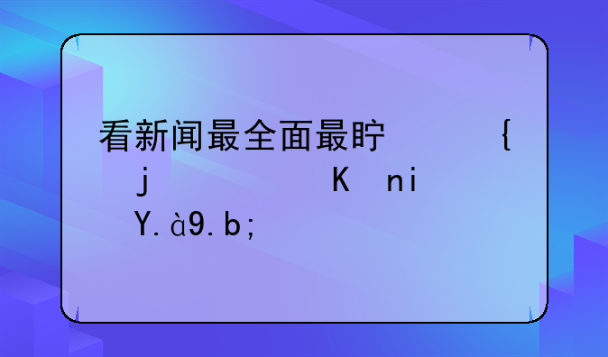 看新闻最全面最真实的软件是什么？