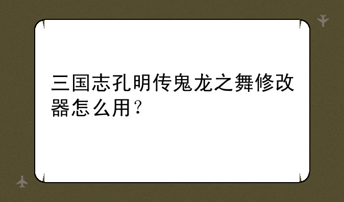 三国志孔明传鬼龙之舞修改器怎么用？