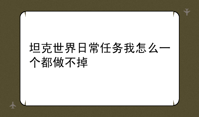 坦克世界日常任务我怎么一个都做不掉