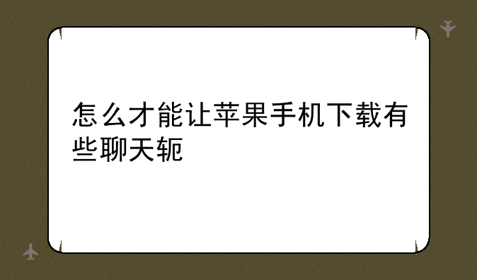 怎么才能让苹果手机下载有些聊天软件