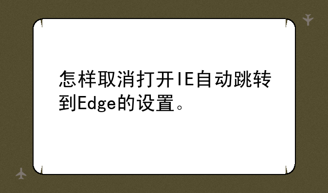怎样取消打开IE自动跳转到Edge的设置。