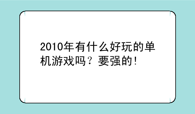 2010年有什么好玩的单机游戏吗？要强的!