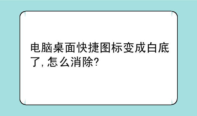 电脑桌面快捷图标变成白底了,怎么消除?