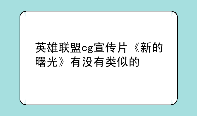 英雄联盟cg宣传片《新的曙光》有没有类似的