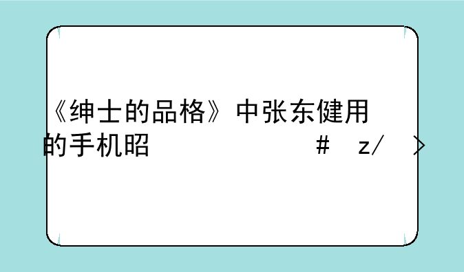 《绅士的品格》中张东健用的手机是什么型号