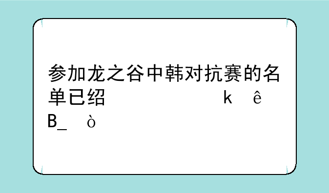 参加龙之谷中韩对抗赛的名单已经确定了吗？