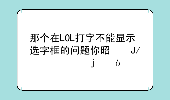 那个在LOL打字不能显示选字框的问题你是咋解决的？