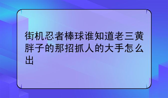 街机忍者棒球谁知道老三黄胖子的那招抓人的大手怎么出