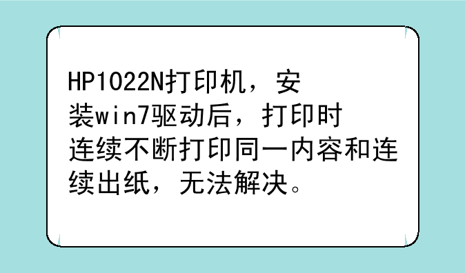 HP1022N打印机，安装win7驱动后，打印时连续不断打印同一内容和连续出纸，无法解决。