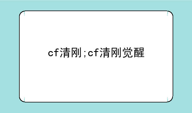 cf清刚;cf清刚觉醒