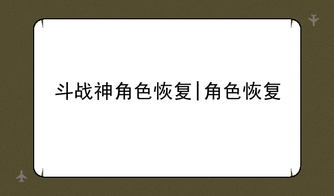 斗战神角色恢复|角色恢复