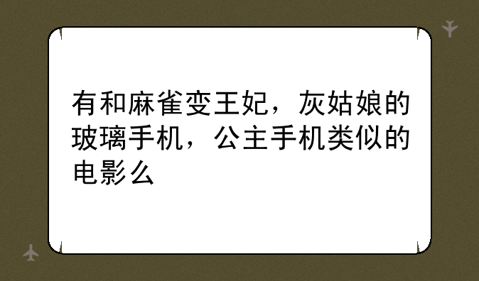 有和麻雀变王妃，灰姑娘的玻璃手机，公主手机类似的电影么
